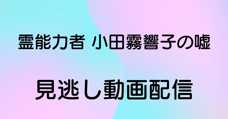 霊能力者 小田霧響子の嘘 の動画配信を無料で見る方法はこちら 動画配信navi