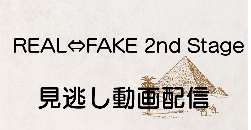 REAL⇔FAKE 2nd Stage見逃し動画配信