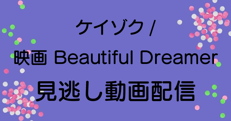 ケイゾク映画 Beautiful Dreamer見逃し動画配信ケイゾク映画 Beautiful Dreamer見逃し動画配信